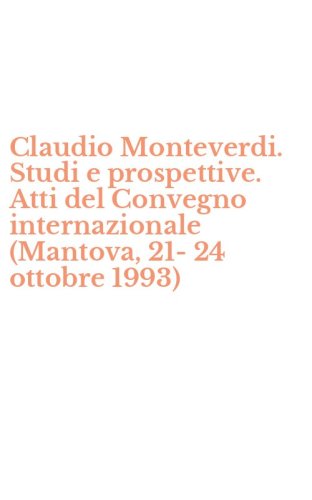 Claudio Monteverdi. Studi e prospettive. Atti del Convegno internazionale (Mantova, 21-24 ottobre 1993)
