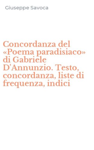 Concordanza del &laquo;Poema paradisiaco&raquo; di Gabriele D'Annunzio. Testo, concordanza, liste di frequenza, indici