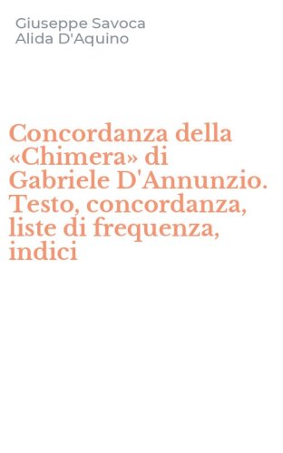 Concordanza della &laquo;Chimera&raquo; di Gabriele D'Annunzio. Testo, concordanza, liste di frequenza, indici
