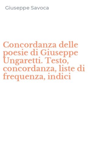Concordanza delle poesie di Giuseppe Ungaretti. Testo, concordanza, liste di frequenza, indici