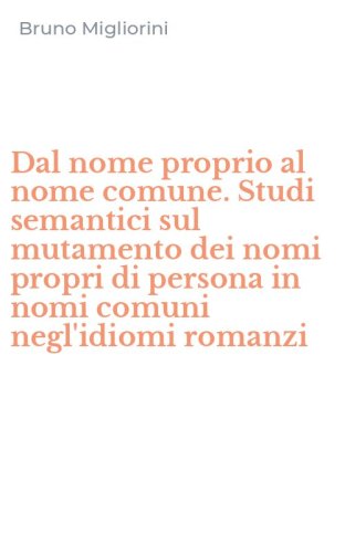 Dal nome proprio al nome comune. Studi semantici sul mutamento dei nomi propri di persona in nomi comuni negl'idiomi romanzi