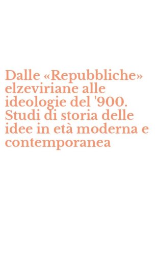 Dalle &laquo;Repubbliche&raquo; elzeviriane alle ideologie del '900. Studi di storia delle idee in et&agrave; moderna e contemporanea