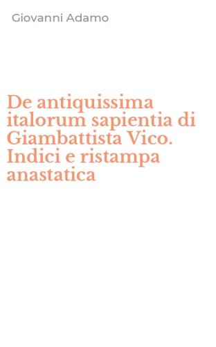 De antiquissima italorum sapientia di Giambattista Vico. Indici e ristampa anastatica