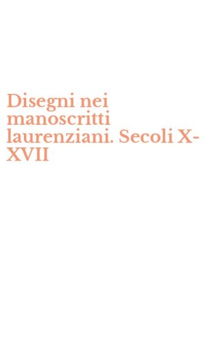 Disegni nei manoscritti laurenziani. Secoli X-XVII