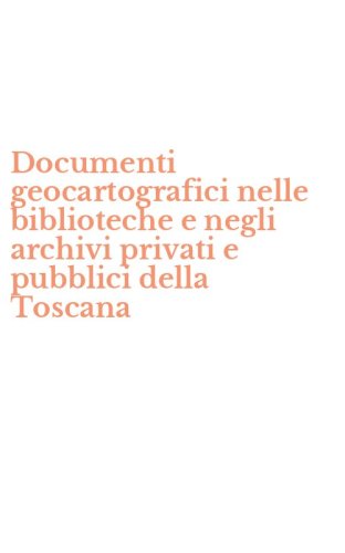 Documenti geocartografici nelle biblioteche e negli archivi privati e pubblici della Toscana