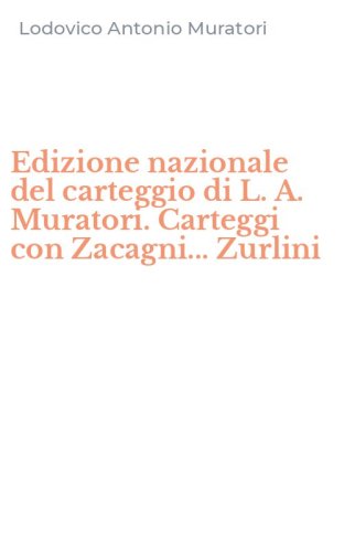 Edizione nazionale del carteggio di L. A. Muratori. Carteggi con Zacagni... Zurlini