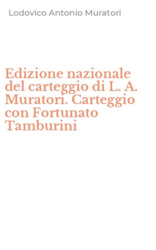 Edizione nazionale del carteggio di L. A. Muratori. Carteggio con Fortunato Tamburini