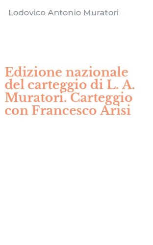 Edizione nazionale del carteggio di L. A. Muratori. Carteggio con Francesco Arisi