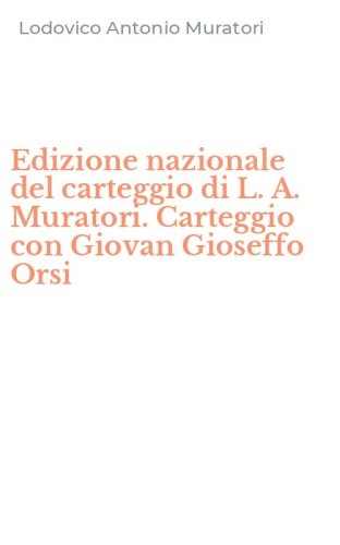 Edizione nazionale del carteggio di L. A. Muratori. Carteggio con Giovan Gioseffo Orsi