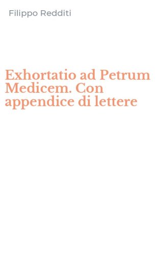 Exhortatio ad Petrum Medicem. Con appendice di lettere