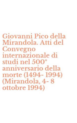 Giovanni Pico della Mirandola. Atti del Convegno internazionale di studi nel 500&ordm; anniversario della morte (1494-1994) (Mirandola, 4-8 ottobre 1994)