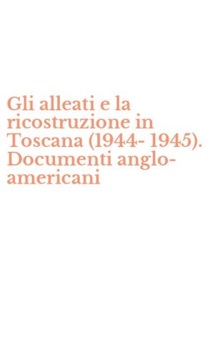 Gli alleati e la ricostruzione in Toscana (1944-1945). Documenti anglo-americani