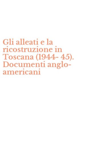 Gli alleati e la ricostruzione in Toscana (1944-45). Documenti anglo-americani
