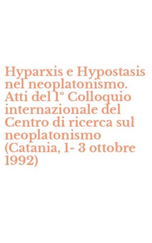 Hyparxis e Hypostasis nel neoplatonismo. Atti del 1&ordm; Colloquio internazionale del Centro di ricerca sul neoplatonismo (Catania, 1-3 ottobre 1992)