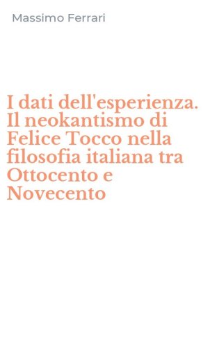 I dati dell'esperienza. Il neokantismo di Felice Tocco nella filosofia italiana tra Ottocento e Novecento