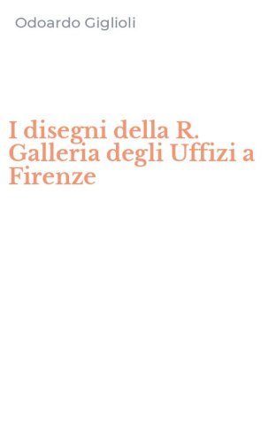 I disegni della R. Galleria degli Uffizi a Firenze