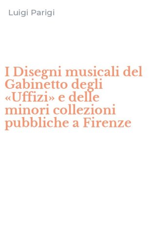 I Disegni musicali del Gabinetto degli &laquo;Uffizi&raquo; e delle minori collezioni pubbliche a Firenze