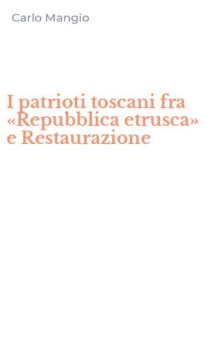 I patrioti toscani fra &laquo;Repubblica etrusca&raquo; e Restaurazione