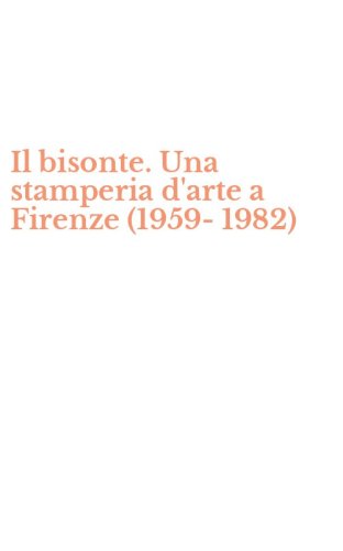 Il bisonte. Una stamperia d'arte a Firenze (1959-1982)