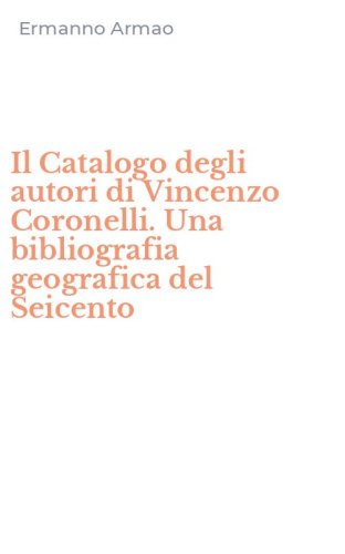 Il Catalogo degli autori di Vincenzo Coronelli. Una bibliografia geografica del Seicento