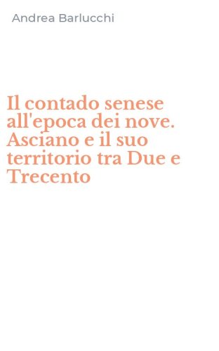 Il contado senese all'epoca dei nove. Asciano e il suo territorio tra Due e Trecento