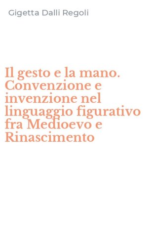 Il gesto e la mano. Convenzione e invenzione nel linguaggio figurativo fra Medioevo e Rinascimento