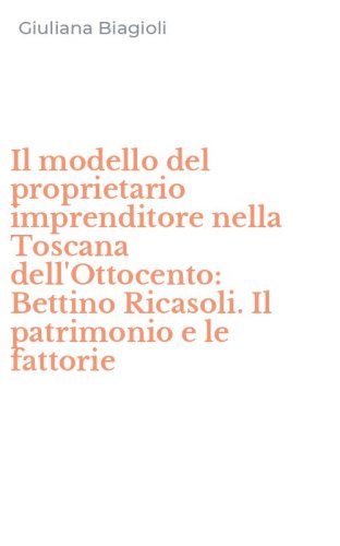 Il modello del proprietario imprenditore nella Toscana dell'Ottocento: Bettino Ricasoli. Il patrimonio e le fattorie