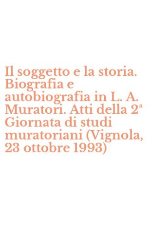 Il soggetto e la storia. Biografia e autobiografia in L. A. Muratori. Atti della 2&ordf; Giornata di studi muratoriani (Vignola, 23 ottobre 1993)