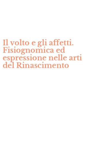 Il volto e gli affetti. Fisiognomica ed espressione nelle arti del Rinascimento