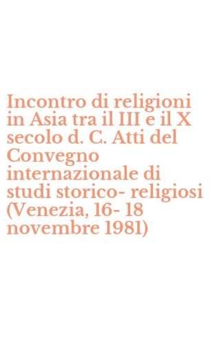 Incontro di religioni in Asia tra il III e il X secolo d. C. Atti del Convegno internazionale di studi storico-religiosi (Venezia, 16-18 novembre 1981)