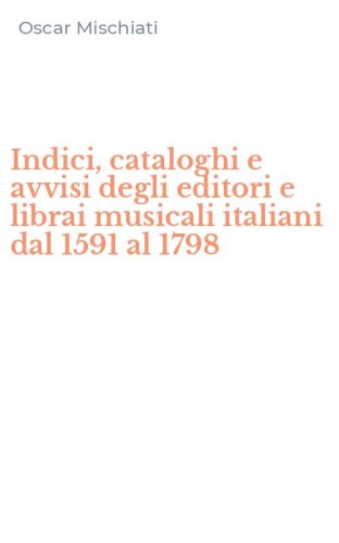 Indici, cataloghi e avvisi degli editori e librai musicali italiani dal 1591 al 1798
