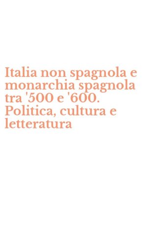 Italia non spagnola e monarchia spagnola tra '500 e '600. Politica, cultura e letteratura