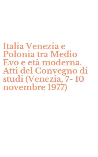 Italia Venezia e Polonia tra Medio Evo e et&agrave; moderna. Atti del Convegno di studi (Venezia, 7-10 novembre 1977)