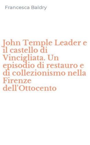 John Temple Leader e il castello di Vincigliata. Un episodio di restauro e di collezionismo nella Firenze dell'Ottocento