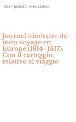 Journal itin&eacute;raire de mon voyage en Europe (1814-1817). Con il carteggio relativo al viaggio