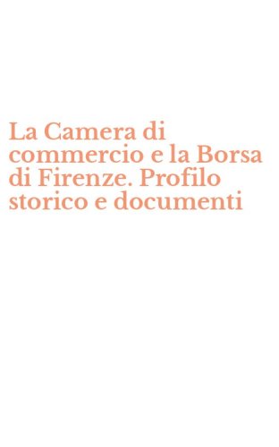 La Camera di commercio e la Borsa di Firenze. Profilo storico e documenti