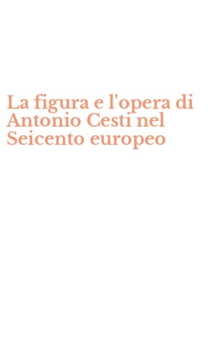 La figura e l'opera di Antonio Cesti nel Seicento europeo