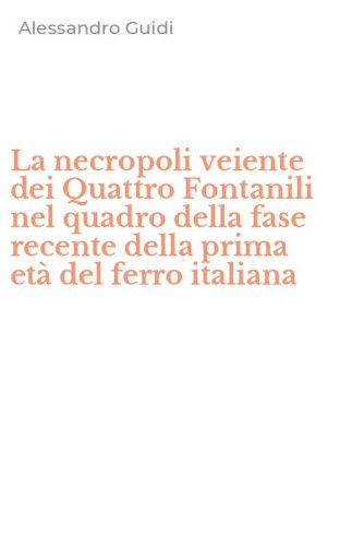 La necropoli veiente dei Quattro Fontanili nel quadro della fase recente della prima et&agrave; del ferro italiana