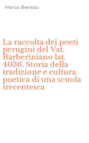 La raccolta dei poeti perugini del Vat. Barberiniano lat. 4036. Storia della tradizione e cultura poetica di una scuola trecentesca