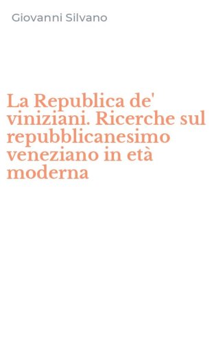 La Republica de' viniziani. Ricerche sul repubblicanesimo veneziano in et&agrave; moderna