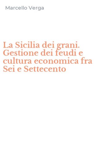 La Sicilia dei grani. Gestione dei feudi e cultura economica fra Sei e Settecento