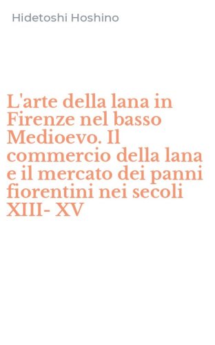 L'arte della lana in Firenze nel basso Medioevo. Il commercio della lana e il mercato dei panni fiorentini nei secoli XIII-XV
