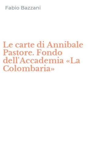 Le carte di Annibale Pastore. Fondo dell'Accademia &laquo;La Colombaria&raquo;