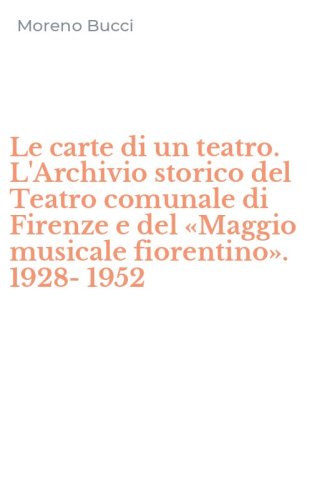 Le carte di un teatro. L'Archivio storico del Teatro comunale di Firenze e del &laquo;Maggio musicale fiorentino&raquo;. 1928-1952