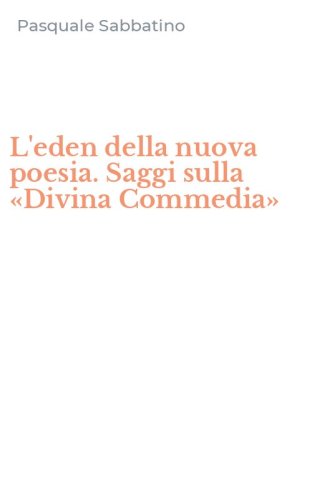 L'eden della nuova poesia. Saggi sulla &laquo;Divina Commedia&raquo;