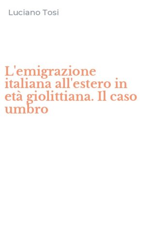 L'emigrazione italiana all'estero in et&agrave; giolittiana. Il caso umbro