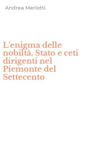 L'enigma delle nobilt&agrave;. Stato e ceti dirigenti nel Piemonte del Settecento