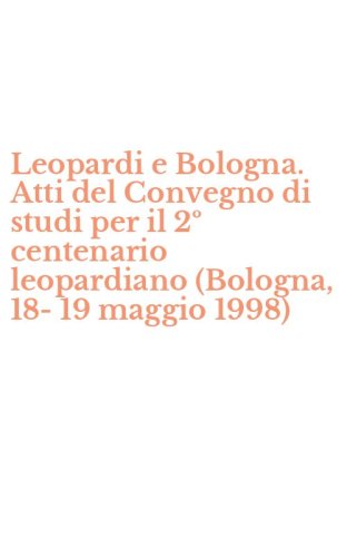 Leopardi e Bologna. Atti del Convegno di studi per il 2&ordm; centenario leopardiano (Bologna, 18-19 maggio 1998)