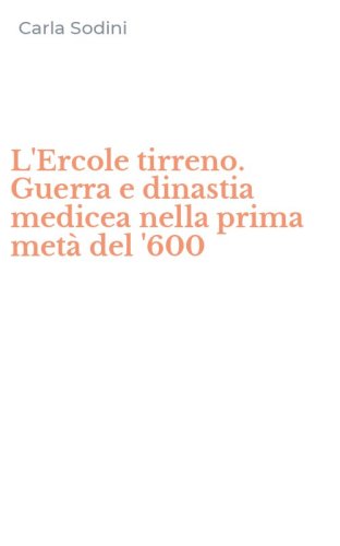 L'Ercole tirreno. Guerra e dinastia medicea nella prima met&agrave; del '600