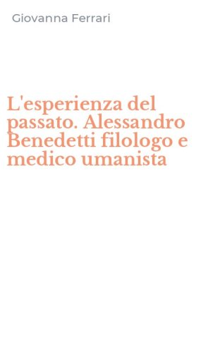 L'esperienza del passato. Alessandro Benedetti filologo e medico umanista